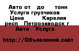 Авто от 1 до 2,5 тонн.Услуги грузчиков. › Цена ­ 400 - Карелия респ., Петрозаводск г. Авто » Услуги   